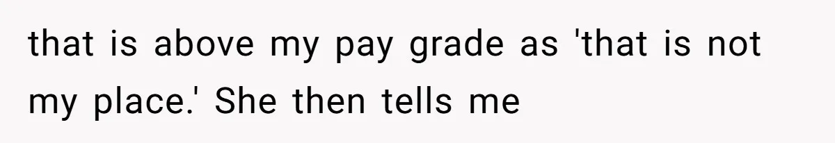 Boss Forbids Employee From Emailing Upper Management, So Her Own Rule Ends Up Exposing Her that is above my pay grade as 'that is not my place.' She then tells me