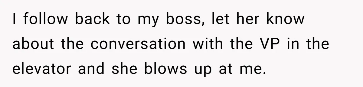Boss Forbids Employee From Emailing Upper Management, So Her Own Rule Ends Up Exposing Her I follow back to my boss, let her know about the conversation with the VP in the elevator and she blows up at me.