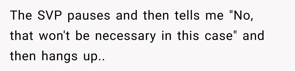 Boss Forbids Employee From Emailing Upper Management, So Her Own Rule Ends Up Exposing Her The SVP pauses and then tells me "No, that won't be necessary in this case" and then hangs up..
