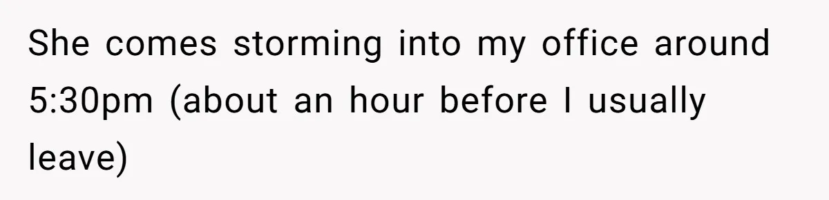 Boss Forbids Employee From Emailing Upper Management, So Her Own Rule Ends Up Exposing Her She comes storming into my office around 5:30pm (about an hour before I usually leave)