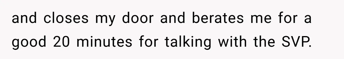 Boss Forbids Employee From Emailing Upper Management, So Her Own Rule Ends Up Exposing Her and closes my door and berates me for a good 20 minutes for talking with the SVP.