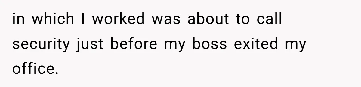 Boss Forbids Employee From Emailing Upper Management, So Her Own Rule Ends Up Exposing Her in which I worked was about to call security just before my boss exited my office.