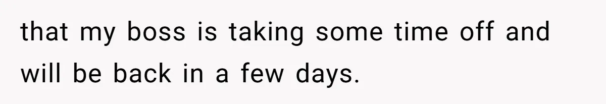 Boss Forbids Employee From Emailing Upper Management, So Her Own Rule Ends Up Exposing Her that my boss is taking some time off and will be back in a few days.