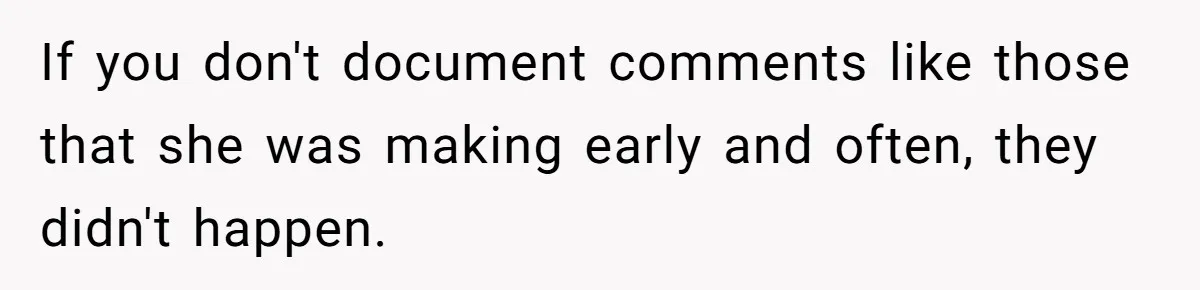 Boss Forbids Employee From Emailing Upper Management, So Her Own Rule Ends Up Exposing Her If you don't document comments like those that she was making early and often, they didn't happen.