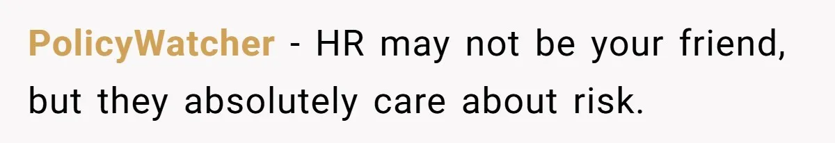 Boss Forbids Employee From Emailing Upper Management, So Her Own Rule Ends Up Exposing Her PolicyWatcher − HR may not be your friend, but they absolutely care about risk.