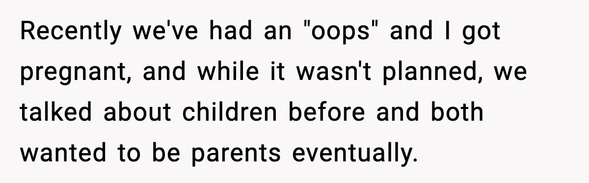 Unmarried Couple Fights Over Baby’s Last Name After Boyfriend Calls Marriage a Scam Recently we've had an "oops" and I got pregnant, and while it wasn't planned, we talked about children before and both wanted to be parents eventually.