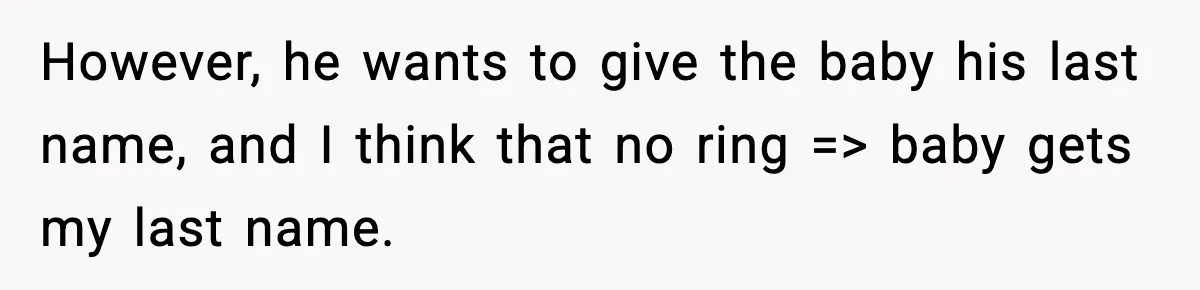 Unmarried Couple Fights Over Baby’s Last Name After Boyfriend Calls Marriage a Scam However, he wants to give the baby his last name, and I think that no ring => baby gets my last name.