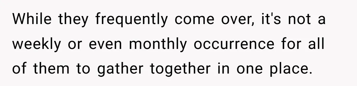 He Said "No" to Her Loving Family But "Yes" to His Own: Why the Unfairness Stings While they frequently come over, it's not a weekly or even monthly occurrence for all of them to gather together in one place.