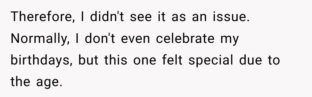 He Said "No" to Her Loving Family But "Yes" to His Own: Why the Unfairness Stings Therefore, I didn't see it as an issue. Normally, I don't even celebrate my birthdays, but this one felt special due to the age.