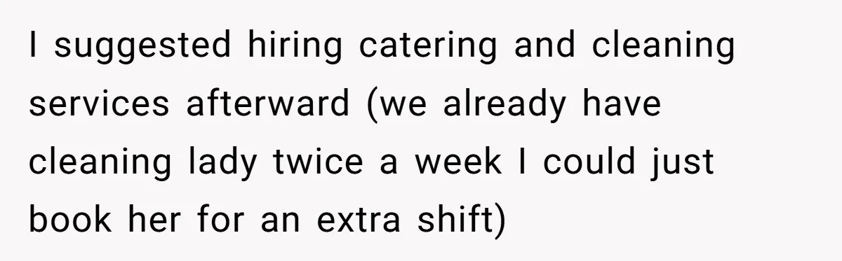 He Said "No" to Her Loving Family But "Yes" to His Own: Why the Unfairness Stings I suggested hiring catering and cleaning services afterward (we already have cleaning lady twice a week I could just book her for an extra shift)
