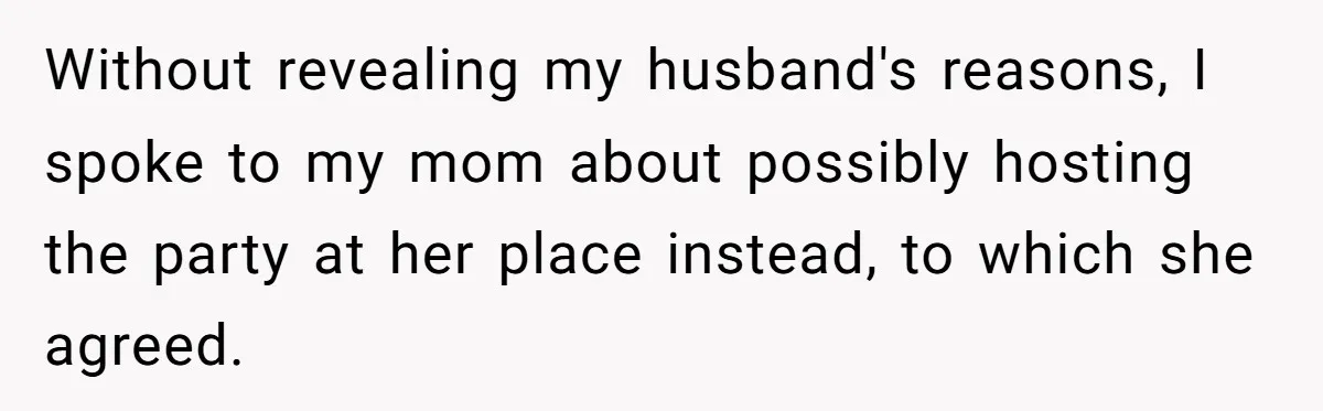 He Said "No" to Her Loving Family But "Yes" to His Own: Why the Unfairness Stings Without revealing my husband's reasons, I spoke to my mom about possibly hosting the party at her place instead, to which she agreed.