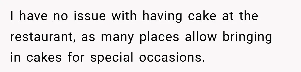 He Said "No" to Her Loving Family But "Yes" to His Own: Why the Unfairness Stings I have no issue with having cake at the restaurant, as many places allow bringing in cakes for special occasions.