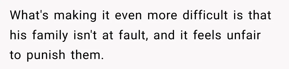 He Said "No" to Her Loving Family But "Yes" to His Own: Why the Unfairness Stings What's making it even more difficult is that his family isn't at fault, and it feels unfair to punish them.