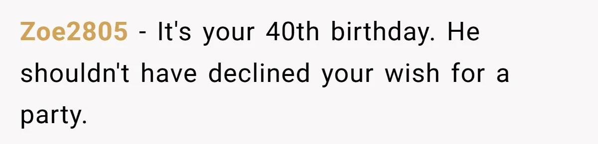 He Said "No" to Her Loving Family But "Yes" to His Own: Why the Unfairness Stings Zoe2805 − It's your 40th birthday. He shouldn't have declined your wish for a party.