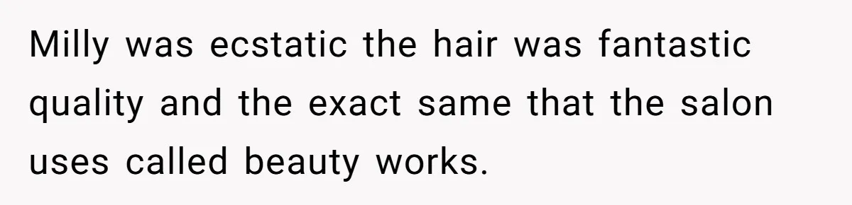 Should She Pay for the $1,300 Wedding Wig After Botched Extensions? Milly was ecstatic the hair was fantastic quality and the exact same that the salon uses called beauty works.
