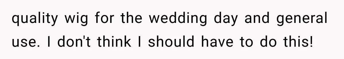 Should She Pay for the $1,300 Wedding Wig After Botched Extensions? quality wig for the wedding day and general use. I don't think I should have to do this!