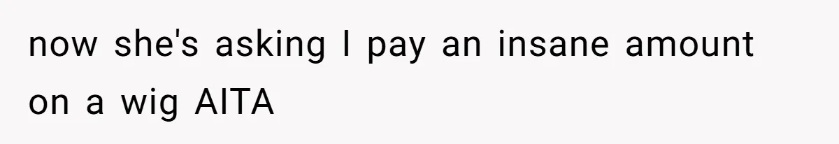 Should She Pay for the $1,300 Wedding Wig After Botched Extensions? now she's asking I pay an insane amount on a wig AITA