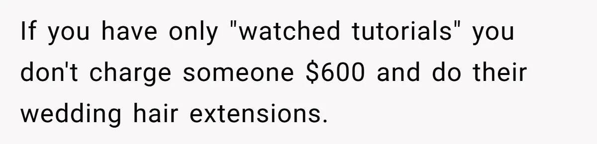 Should She Pay for the $1,300 Wedding Wig After Botched Extensions? If you have only "watched tutorials" you don't charge someone $600 and do their wedding hair extensions.