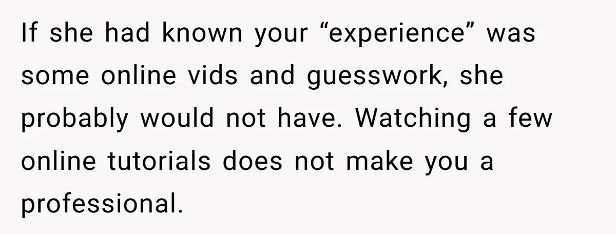 Should She Pay for the $1,300 Wedding Wig After Botched Extensions? If she had known your “experience” was some online vids and guesswork, she probably would not have. Watching a few online tutorials does not make you a professional.