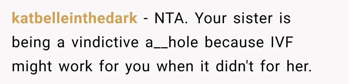 katbelleinthedark − NTA. Your sister is being a vindictive a__hole because IVF might work for you when it didn't for her.