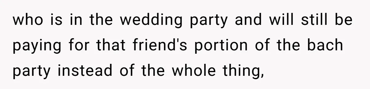 Woman Calls Out Best Friend After Bride Says Her Baby Bump Will “Ruin” Wedding Pictures who is in the wedding party and will still be paying for that friend's portion of the bach party instead of the whole thing,