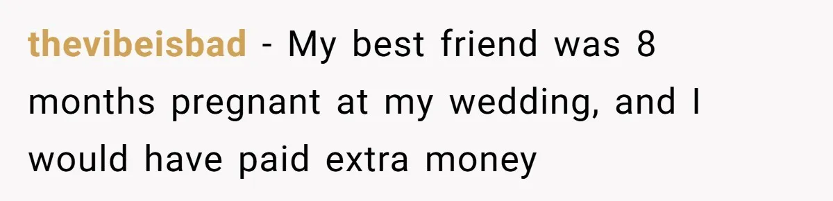 Woman Calls Out Best Friend After Bride Says Her Baby Bump Will “Ruin” Wedding Pictures thevibeisbad − My best friend was 8 months pregnant at my wedding, and I would have paid extra money
