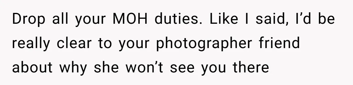 Woman Calls Out Best Friend After Bride Says Her Baby Bump Will “Ruin” Wedding Pictures Drop all your MOH duties. Like I said, I’d be really clear to your photographer friend about why she won’t see you there