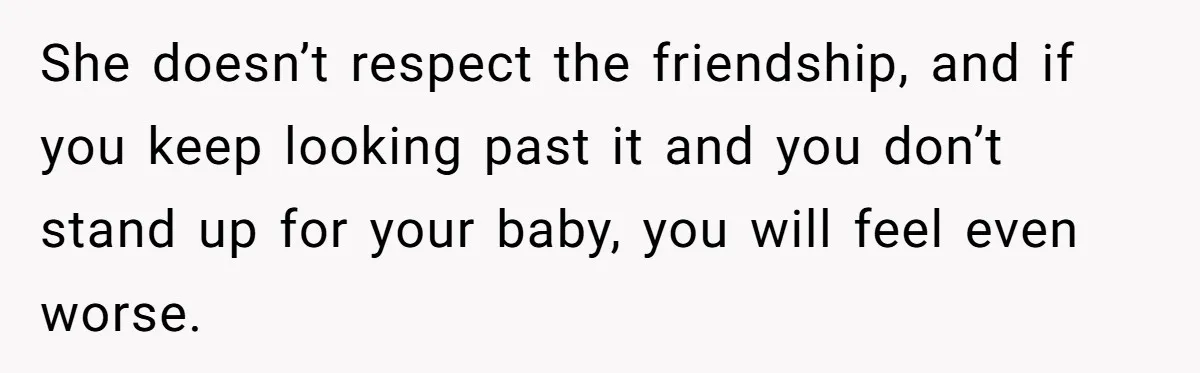 Woman Calls Out Best Friend After Bride Says Her Baby Bump Will “Ruin” Wedding Pictures She doesn’t respect the friendship, and if you keep looking past it and you don’t stand up for your baby, you will feel even worse.