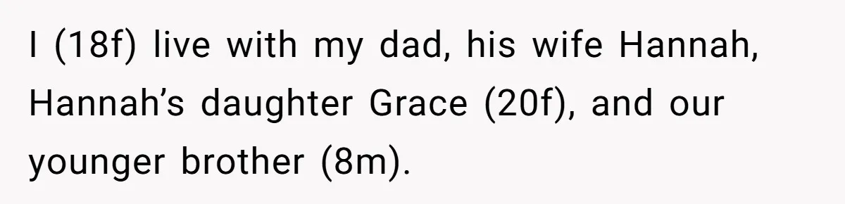 I (18f) live with my dad, his wife Hannah, Hannah’s daughter Grace (20f), and our younger brother (8m).