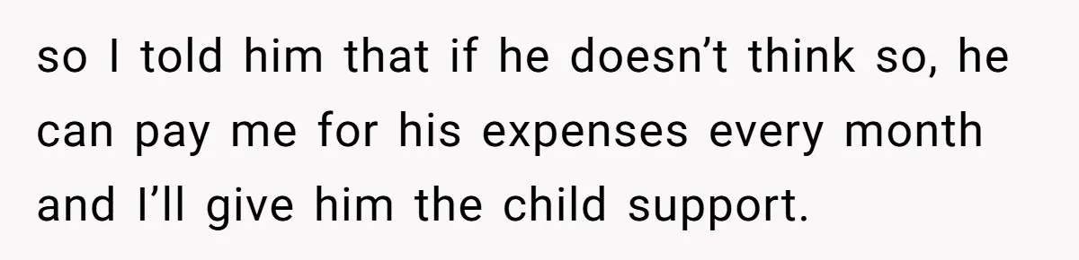 Teen And Dad Calculate Mom’s Child Support Income, She Fires Back With A Brutal Expense Receipt so I told him that if he doesn’t think so, he can pay me for his expenses every month and I’ll give him the child support.