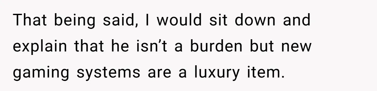 Teen And Dad Calculate Mom’s Child Support Income, She Fires Back With A Brutal Expense Receipt That being said, I would sit down and explain that he isn’t a burden but new gaming systems are a luxury item.