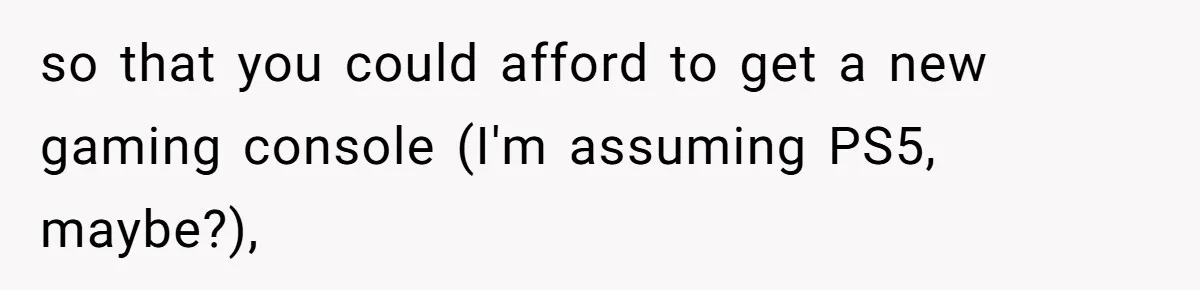 Teen And Dad Calculate Mom’s Child Support Income, She Fires Back With A Brutal Expense Receipt so that you could afford to get a new gaming console (I'm assuming PS5, maybe?),