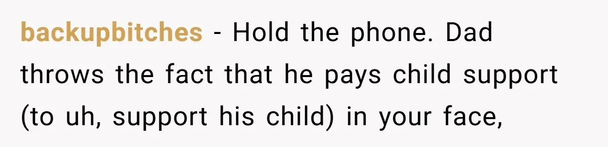 Teen And Dad Calculate Mom’s Child Support Income, She Fires Back With A Brutal Expense Receipt backupbitches − Hold the phone. Dad throws the fact that he pays child support (to uh, support his child) in your face,