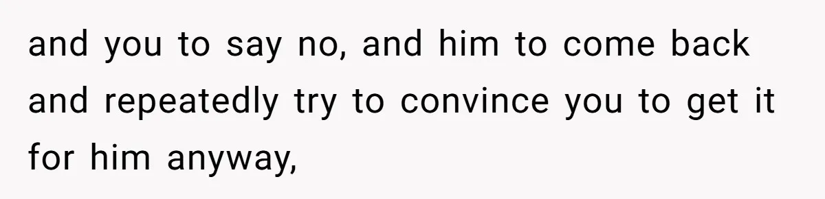 Teen And Dad Calculate Mom’s Child Support Income, She Fires Back With A Brutal Expense Receipt and you to say no, and him to come back and repeatedly try to convince you to get it for him anyway,