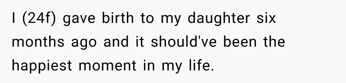 I (24f) gave birth to my daughter six months ago and it should've been the happiest moment in my life.