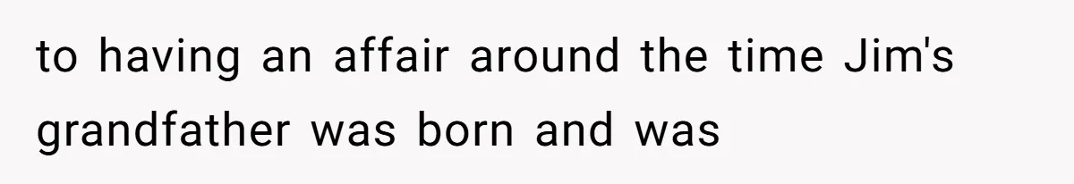 to having an affair around the time Jim's grandfather was born and was