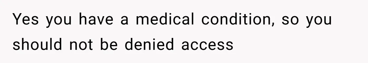 Yes you have a medical condition, so you should not be denied access