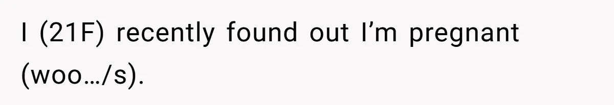 I (21F) recently found out I’m pregnant (woo…/s).