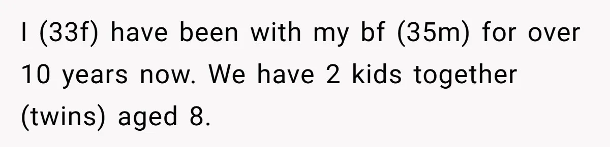 I (33f) have been with my bf (35m) for over 10 years now. We have 2 kids together (twins) aged 8.