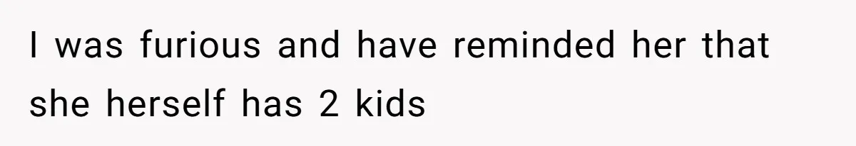 I was furious and have reminded her that she herself has 2 kids