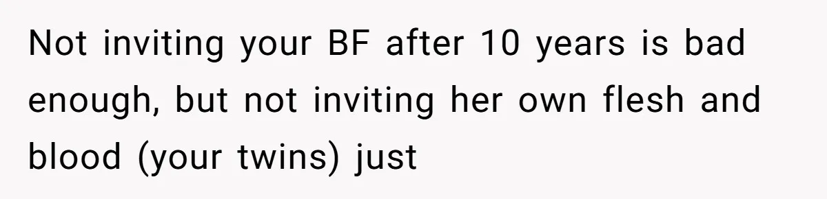Not inviting your BF after 10 years is bad enough, but not inviting her own flesh and blood (your twins) just