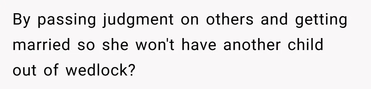 By passing judgment on others and getting married so she won't have another child out of wedlock?