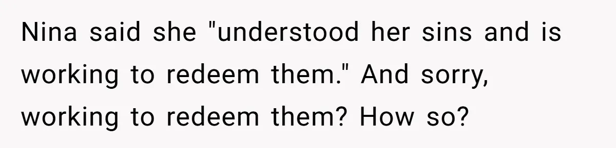 Nina said she "understood her sins and is working to redeem them." And sorry, working to redeem them? How so?