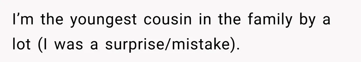 Woman Refuses To Attend Thanksgiving After Being Forced To Sit At The Kids’ Table I’m the youngest cousin in the family by a lot (I was a surprise/mistake).