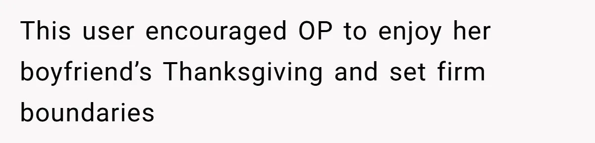 Woman Refuses To Attend Thanksgiving After Being Forced To Sit At The Kids’ Table This user encouraged OP to enjoy her boyfriend’s Thanksgiving and set firm boundaries