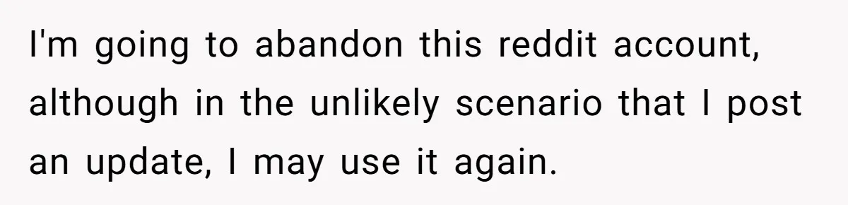 I'm going to abandon this reddit account, although in the unlikely scenario that I post an update, I may use it again.