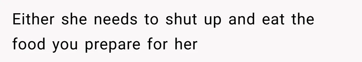 Either she needs to shut up and eat the food you prepare for her