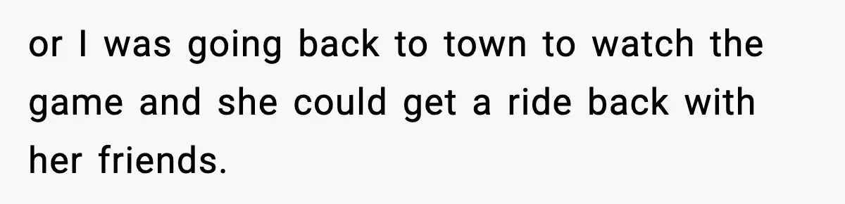 Man Leaves Girlfriend At Pumpkin Patch After She And Her Friends Ignore Him All Day or I was going back to town to watch the game and she could get a ride back with her friends.