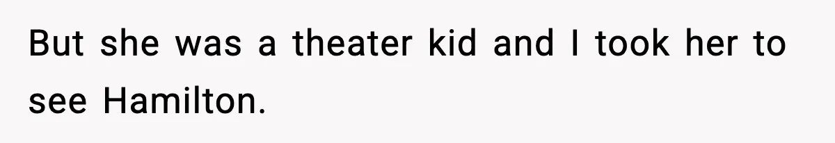 Man Leaves Girlfriend At Pumpkin Patch After She And Her Friends Ignore Him All Day But she was a theater kid and I took her to see Hamilton.