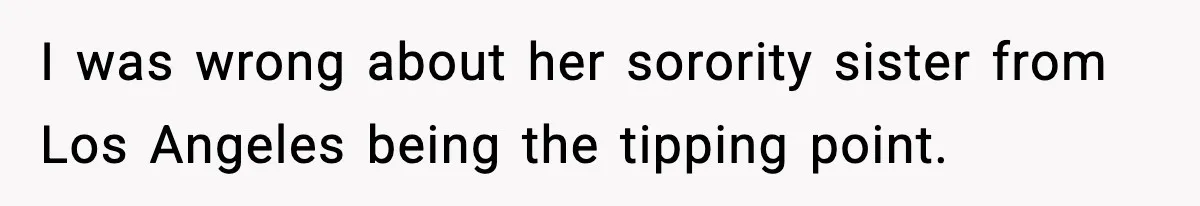 Man Leaves Girlfriend At Pumpkin Patch After She And Her Friends Ignore Him All Day I was wrong about her sorority sister from Los Angeles being the tipping point.